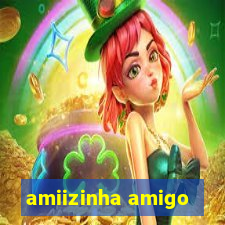 amiizinha amigo